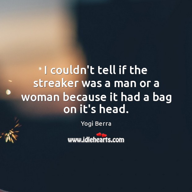 I couldn’t tell if the streaker was a man or a woman because it had a bag on it’s head. Yogi Berra Picture Quote