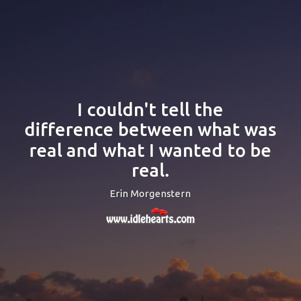 I couldn’t tell the difference between what was real and what I wanted to be real. 