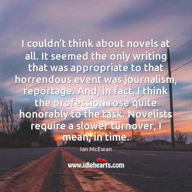 I couldn’t think about novels at all. It seemed the only writing Ian McEwan Picture Quote