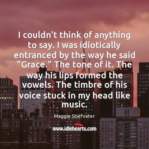 I couldn’t think of anything to say. I was idiotically entranced by Maggie Stiefvater Picture Quote