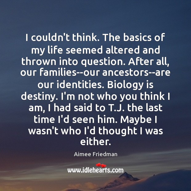 I couldn’t think. The basics of my life seemed altered and thrown Aimee Friedman Picture Quote