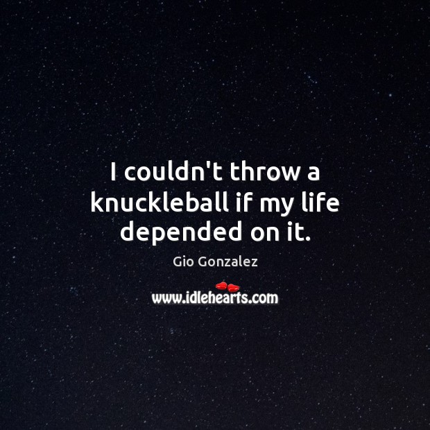 I couldn’t throw a knuckleball if my life depended on it. Gio Gonzalez Picture Quote