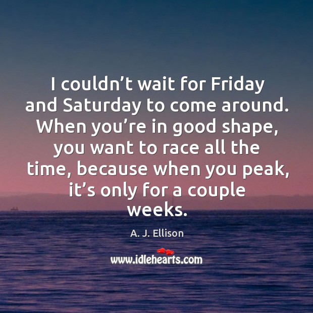 I couldn’t wait for friday and saturday to come around. A. J. Ellison Picture Quote