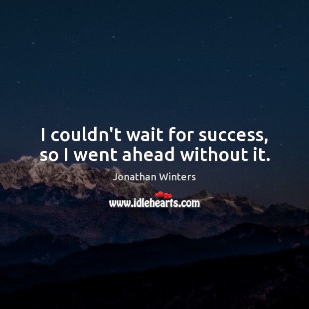 I couldn’t wait for success, so I went ahead without it. Jonathan Winters Picture Quote