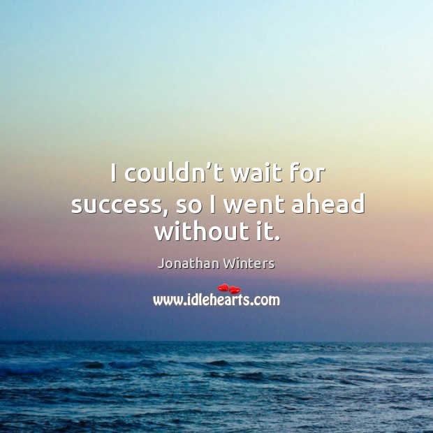 I couldn’t wait for success, so I went ahead without it. Image