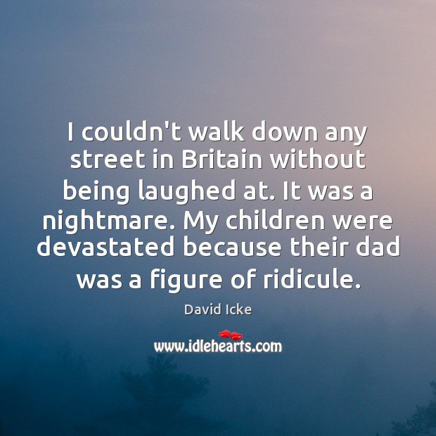 I couldn’t walk down any street in Britain without being laughed at. David Icke Picture Quote