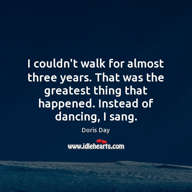 I couldn’t walk for almost three years. That was the greatest thing Doris Day Picture Quote
