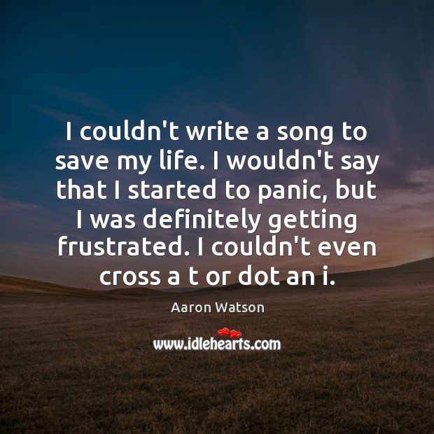 I couldn’t write a song to save my life. I wouldn’t say Aaron Watson Picture Quote