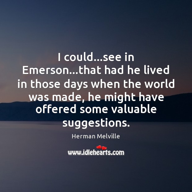 I could…see in Emerson…that had he lived in those days Herman Melville Picture Quote