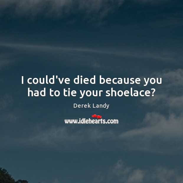 I could’ve died because you had to tie your shoelace? Derek Landy Picture Quote