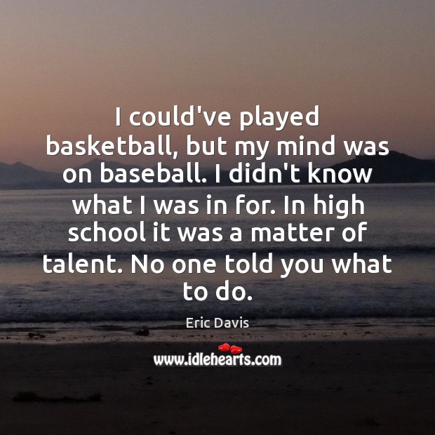 I could’ve played basketball, but my mind was on baseball. I didn’t Eric Davis Picture Quote