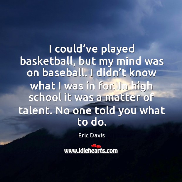 I could’ve played basketball, but my mind was on baseball. I didn’t know what I was in for. Eric Davis Picture Quote