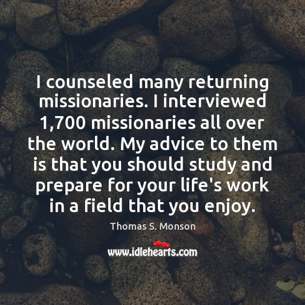 I counseled many returning missionaries. I interviewed 1,700 missionaries all over the world. Thomas S. Monson Picture Quote