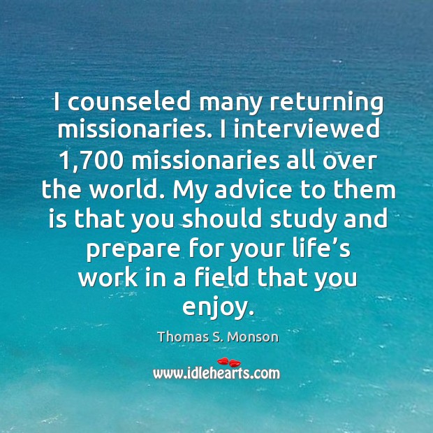 I counseled many returning missionaries. I interviewed 1,700 missionaries all over the world. Thomas S. Monson Picture Quote
