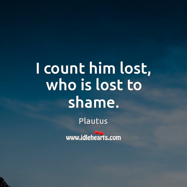 I count him lost, who is lost to shame. Image