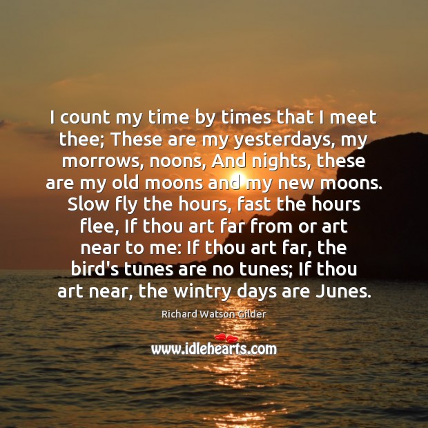 I count my time by times that I meet thee; These are Richard Watson Gilder Picture Quote
