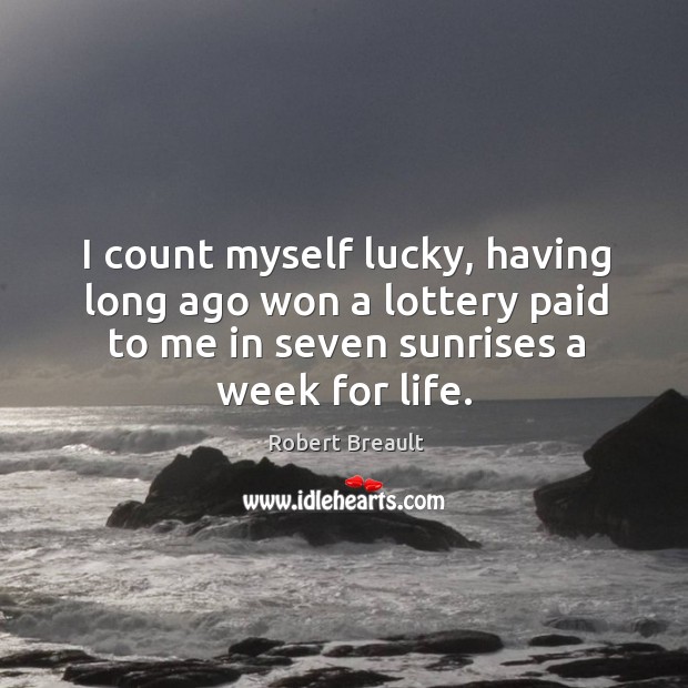 I count myself lucky, having long ago won a lottery paid to Robert Breault Picture Quote