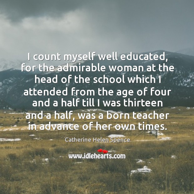 I count myself well educated, for the admirable woman at the head of the school which Catherine Helen Spence Picture Quote