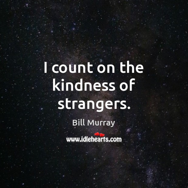 I count on the kindness of strangers. Bill Murray Picture Quote