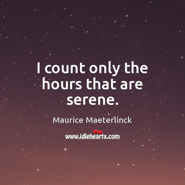 I count only the hours that are serene. Maurice Maeterlinck Picture Quote