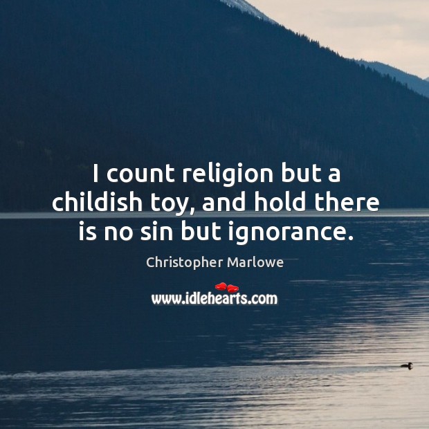 I count religion but a childish toy, and hold there is no sin but ignorance. Christopher Marlowe Picture Quote