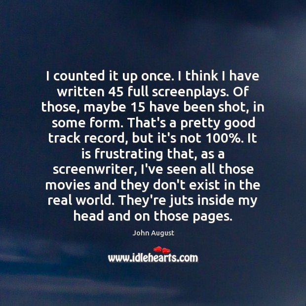 I counted it up once. I think I have written 45 full screenplays. John August Picture Quote