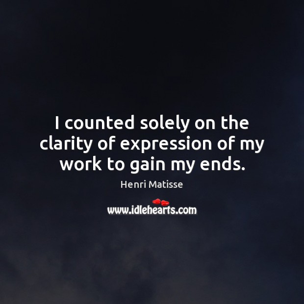 I counted solely on the clarity of expression of my work to gain my ends. Henri Matisse Picture Quote
