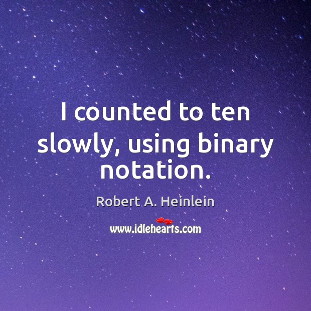 I counted to ten slowly, using binary notation. Robert A. Heinlein Picture Quote