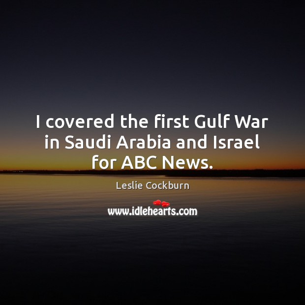 I covered the first Gulf War in Saudi Arabia and Israel for ABC News. Image