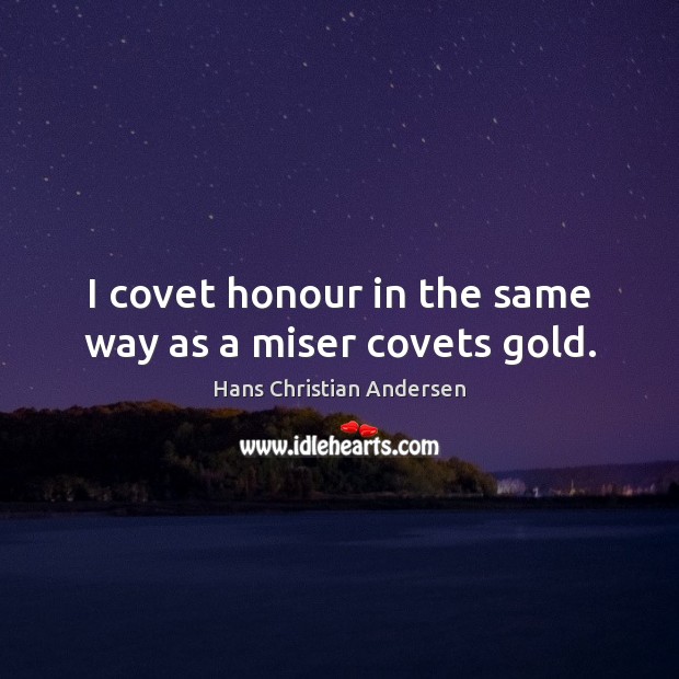 I covet honour in the same way as a miser covets gold. Hans Christian Andersen Picture Quote