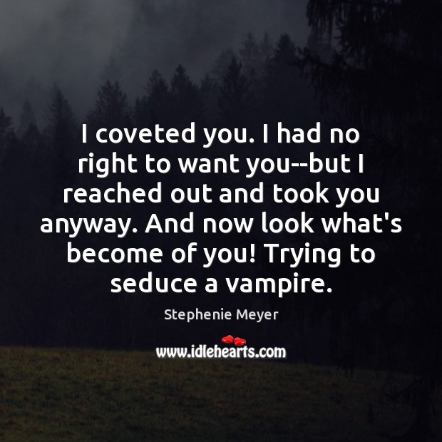I coveted you. I had no right to want you–but I reached Stephenie Meyer Picture Quote