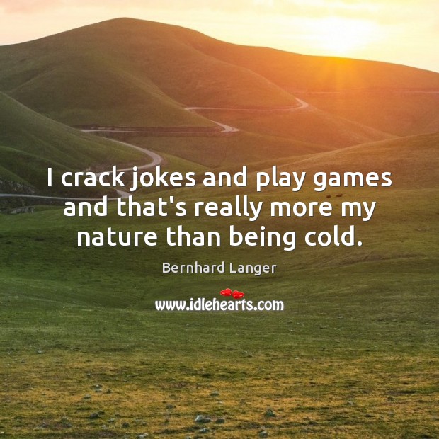 I crack jokes and play games and that’s really more my nature than being cold. Bernhard Langer Picture Quote