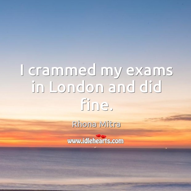 I crammed my exams in london and did fine. Rhona Mitra Picture Quote