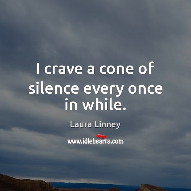 I crave a cone of silence every once in while. Laura Linney Picture Quote