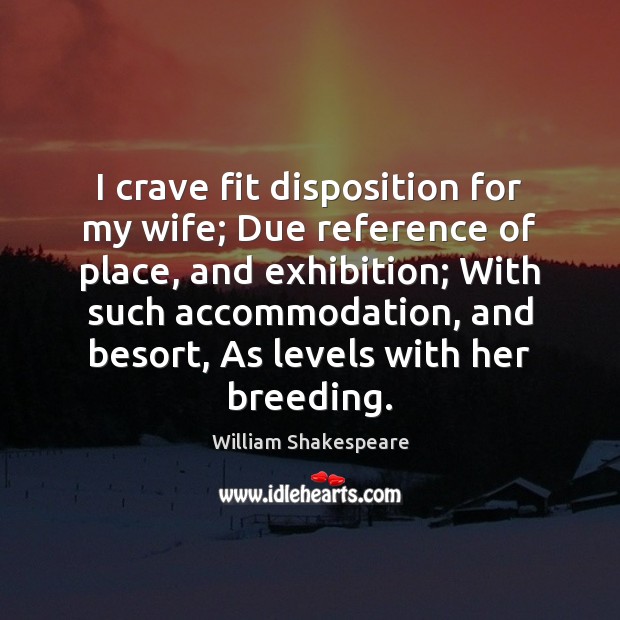 I crave fit disposition for my wife; Due reference of place, and William Shakespeare Picture Quote