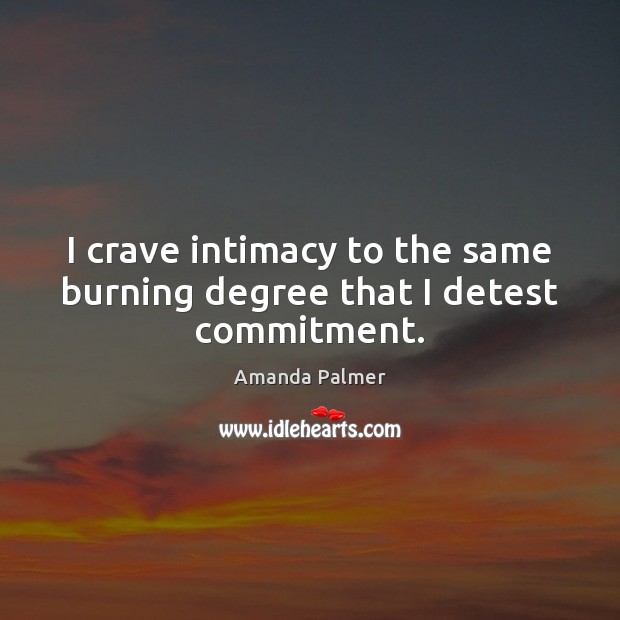 I crave intimacy to the same burning degree that I detest commitment. Amanda Palmer Picture Quote