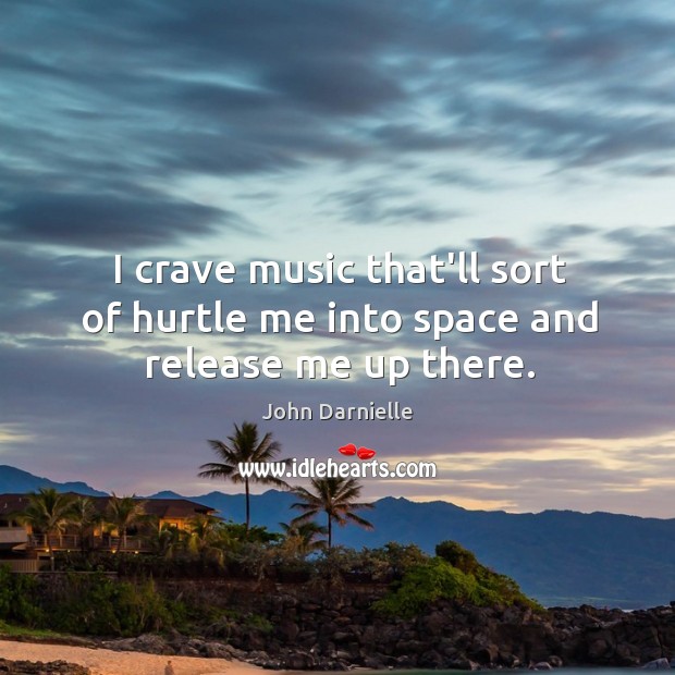 I crave music that’ll sort of hurtle me into space and release me up there. John Darnielle Picture Quote