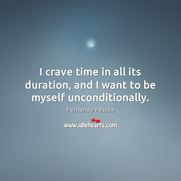 I crave time in all its duration, and I want to be myself unconditionally. Fernando Pessoa Picture Quote
