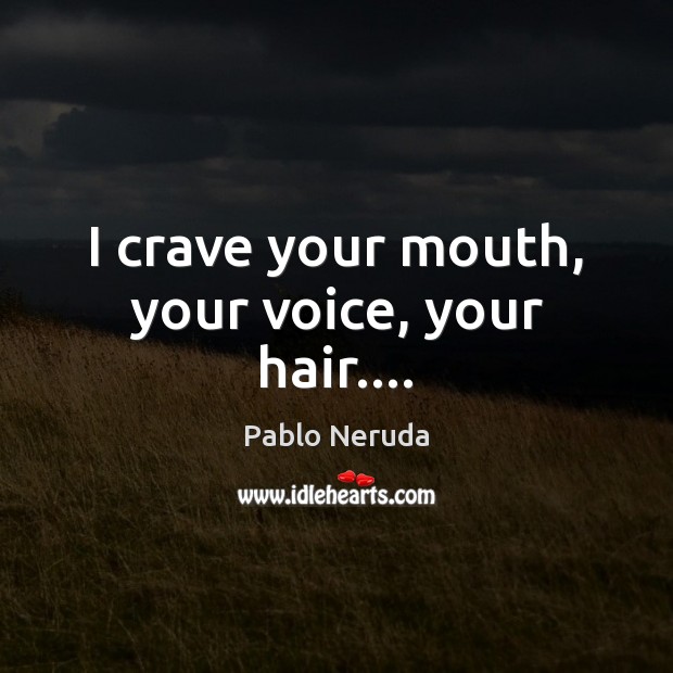 I crave your mouth, your voice, your hair…. Pablo Neruda Picture Quote
