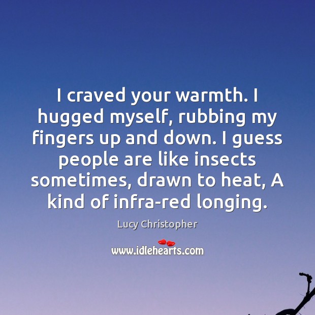 I craved your warmth. I hugged myself, rubbing my fingers up and Lucy Christopher Picture Quote