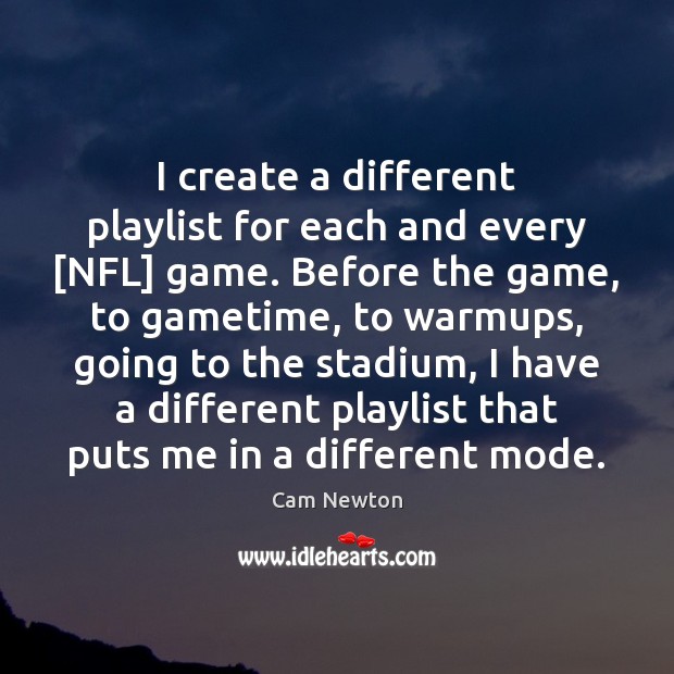 I create a different playlist for each and every [NFL] game. Before Cam Newton Picture Quote