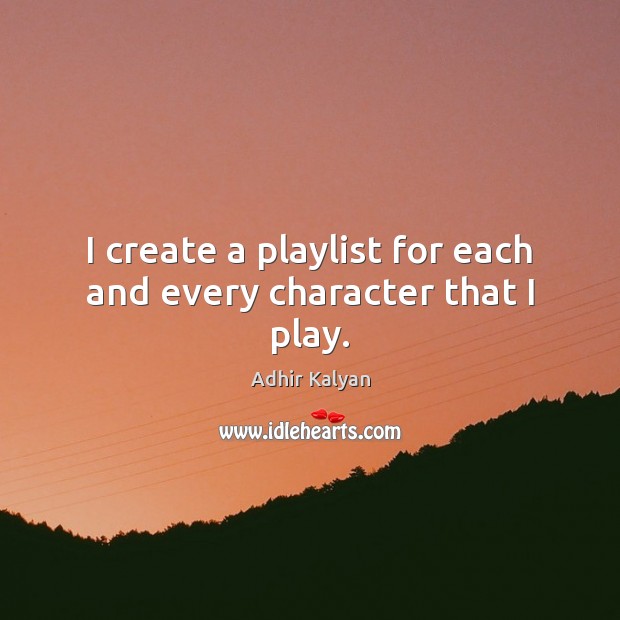 I create a playlist for each and every character that I play. Adhir Kalyan Picture Quote