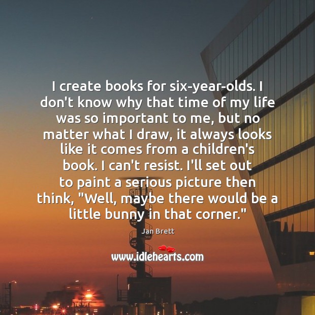 I create books for six-year-olds. I don’t know why that time of Jan Brett Picture Quote