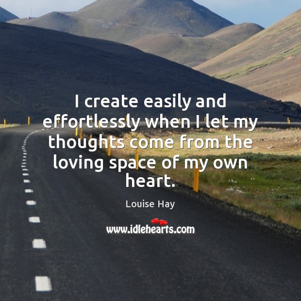 I create easily and effortlessly when I let my thoughts come from Louise Hay Picture Quote