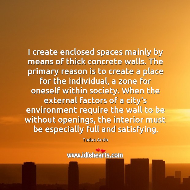 I create enclosed spaces mainly by means of thick concrete walls. The Tadao Ando Picture Quote