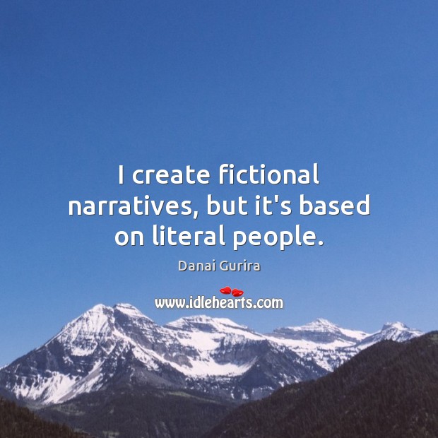 I create fictional narratives, but it’s based on literal people. Danai Gurira Picture Quote