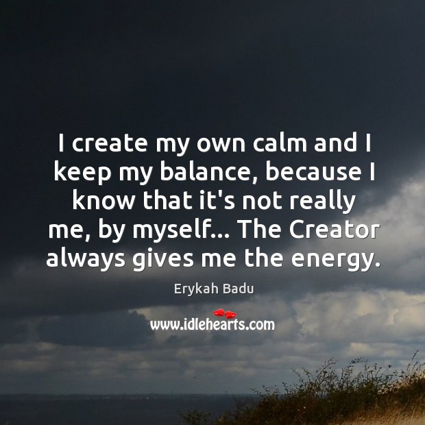 I create my own calm and I keep my balance, because I Erykah Badu Picture Quote