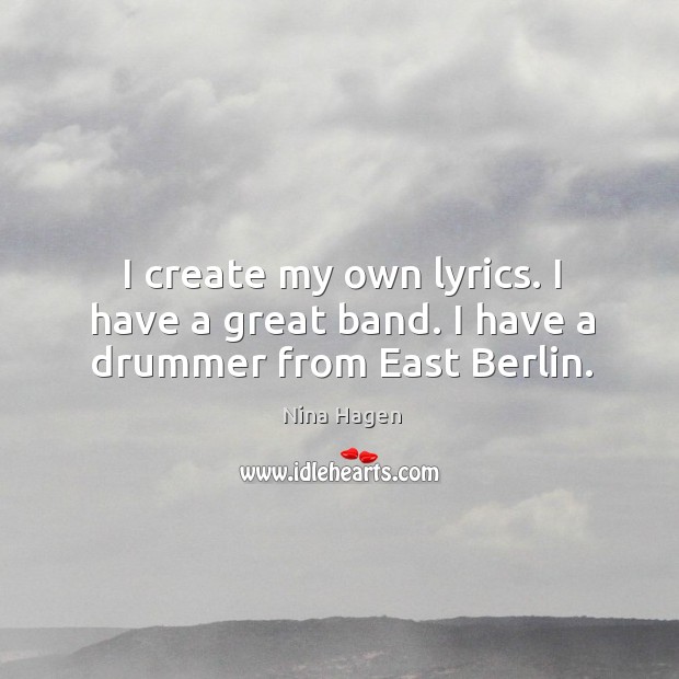 I create my own lyrics. I have a great band. I have a drummer from east berlin. Nina Hagen Picture Quote