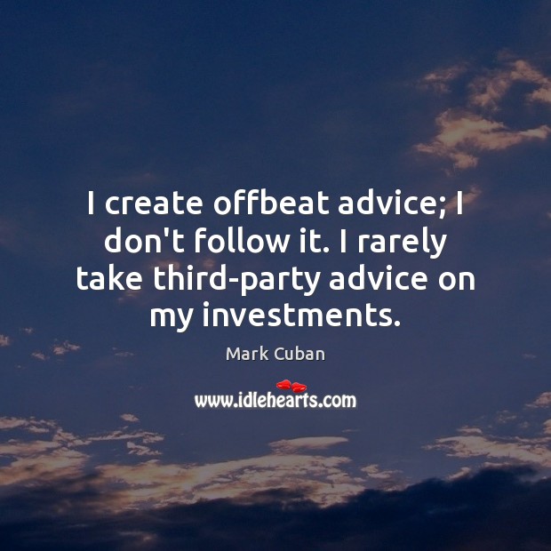 I create offbeat advice; I don’t follow it. I rarely take third-party Mark Cuban Picture Quote
