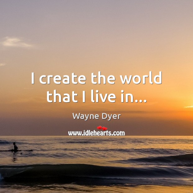 I create the world that I live in… Image